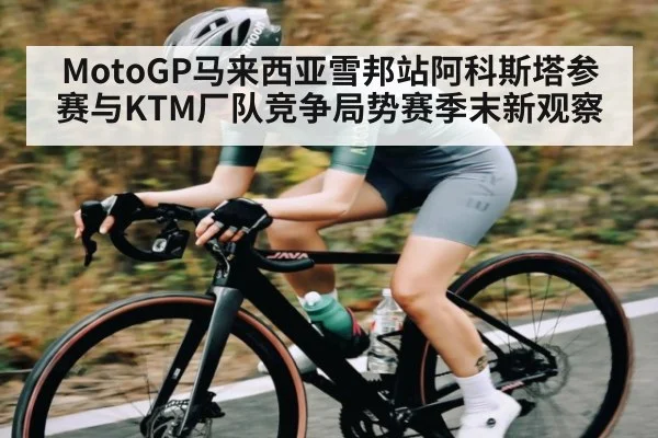 MotoGP马来西亚雪邦站阿科斯塔参赛与KTM厂队竞争局势赛季末新观察